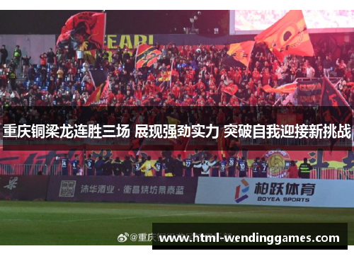 重庆铜梁龙连胜三场 展现强劲实力 突破自我迎接新挑战