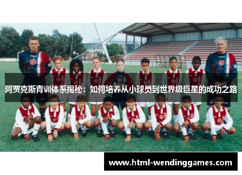 阿贾克斯青训体系揭秘：如何培养从小球员到世界级巨星的成功之路