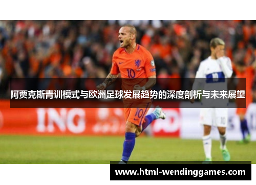 阿贾克斯青训模式与欧洲足球发展趋势的深度剖析与未来展望