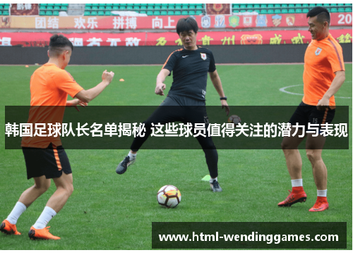 韩国足球队长名单揭秘 这些球员值得关注的潜力与表现