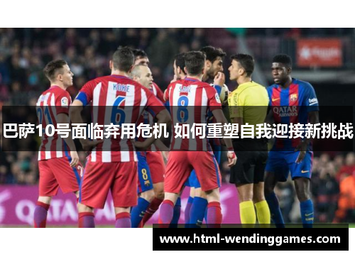 巴萨10号面临弃用危机 如何重塑自我迎接新挑战