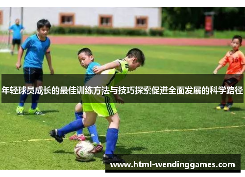 年轻球员成长的最佳训练方法与技巧探索促进全面发展的科学路径