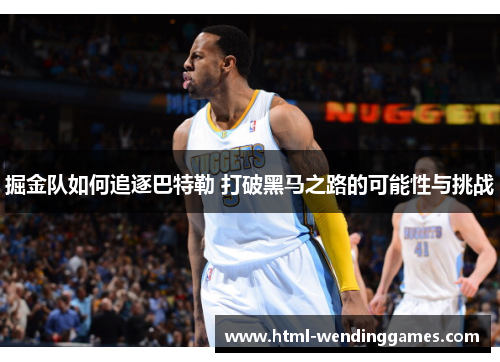 掘金队如何追逐巴特勒 打破黑马之路的可能性与挑战
